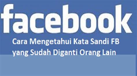 Cara Mengetahui Sandi FB yang Diganti Orang