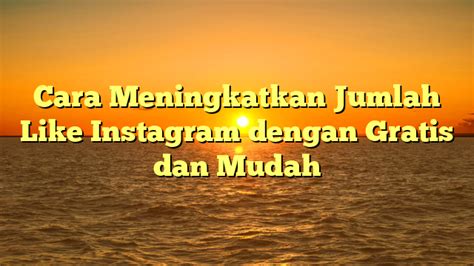 Meningkatkan Jumlah Like dengan Mengembangkan Konten yang Menarik