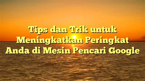 Tips untuk Meningkatkan Peringkat Mesin Pencari